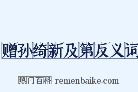 赠孙绮新及第反义词是什么意思的图片